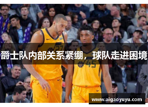 爵士队内部关系紧绷，球队走进困境