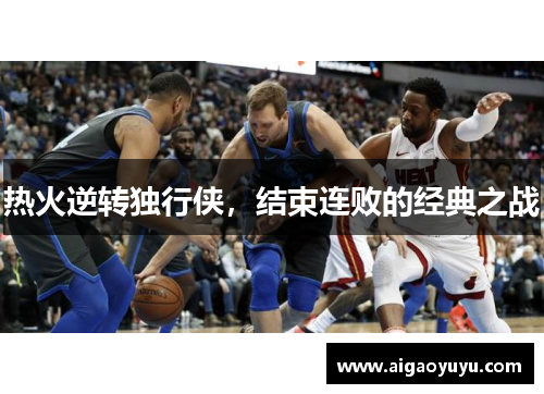 热火逆转独行侠，结束连败的经典之战