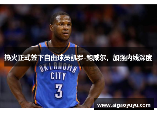 热火正式签下自由球员凯罗-鲍威尔，加强内线深度