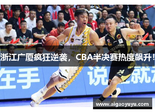 浙江广厦疯狂逆袭，CBA半决赛热度飙升！