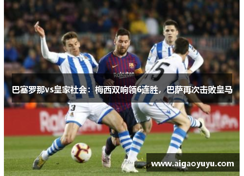 巴塞罗那vs皇家社会：梅西双响领6连胜，巴萨再次击败皇马