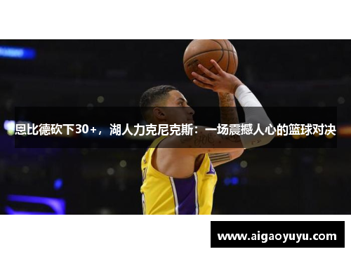 恩比德砍下30+，湖人力克尼克斯：一场震撼人心的篮球对决
