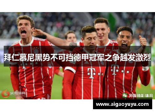 拜仁慕尼黑势不可挡德甲冠军之争越发激烈