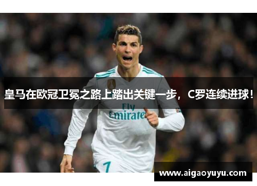 皇马在欧冠卫冕之路上踏出关键一步，C罗连续进球！