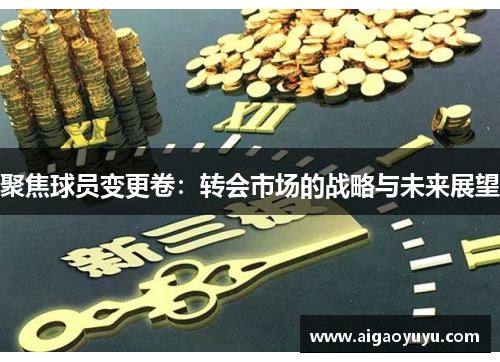 聚焦球员变更卷：转会市场的战略与未来展望
