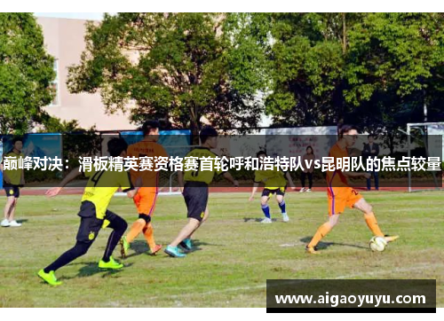 巅峰对决：滑板精英赛资格赛首轮呼和浩特队vs昆明队的焦点较量