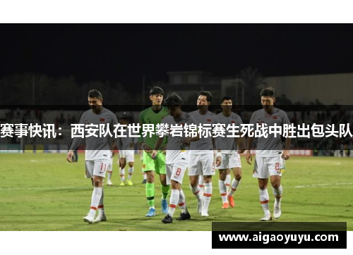 赛事快讯：西安队在世界攀岩锦标赛生死战中胜出包头队