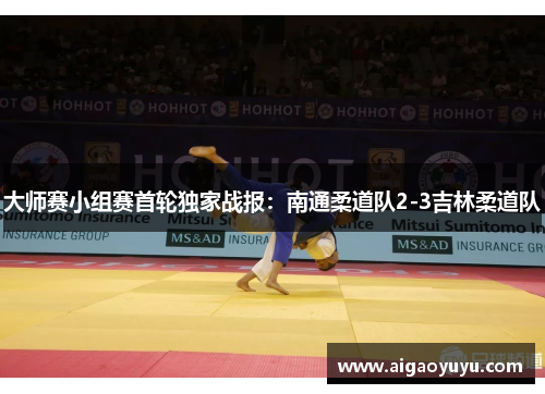 大师赛小组赛首轮独家战报：南通柔道队2-3吉林柔道队