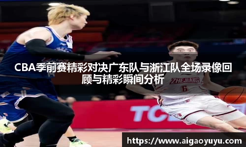CBA季前赛精彩对决广东队与浙江队全场录像回顾与精彩瞬间分析