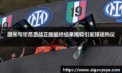 国米与里昂激战正酣最终结果揭晓引发球迷热议