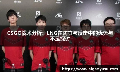 CSGO战术分析：LNG在防守与反击中的优势与不足探讨