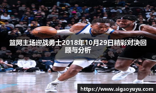 篮网主场迎战勇士2018年10月29日精彩对决回顾与分析