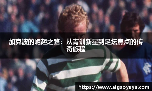 加克波的崛起之路：从青训新星到足坛焦点的传奇旅程